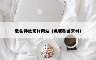 磁县歌名特效素材网站（免费歌曲素材）